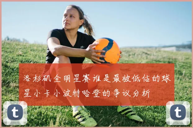 洛杉矶全明星赛谁是最被低估的球星小卡小波特哈登的争议分析