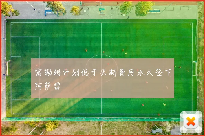 富勒姆计划低于买断费用永久签下阿萨雷