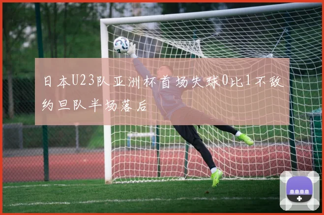 日本U23队亚洲杯首场失球0比1不敌约旦队半场落后