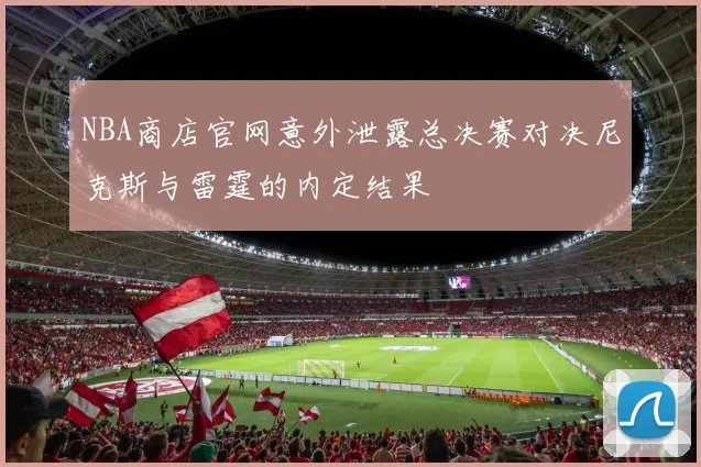 NBA商店官网意外泄露总决赛对决尼克斯与雷霆的内定结果