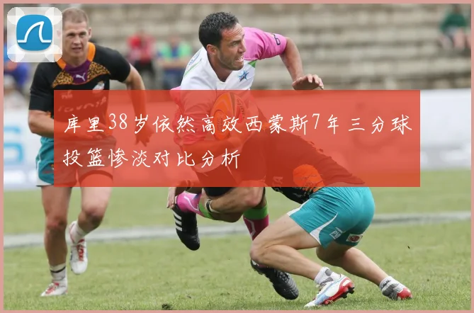 库里38岁依然高效西蒙斯7年三分球投篮惨淡对比分析
