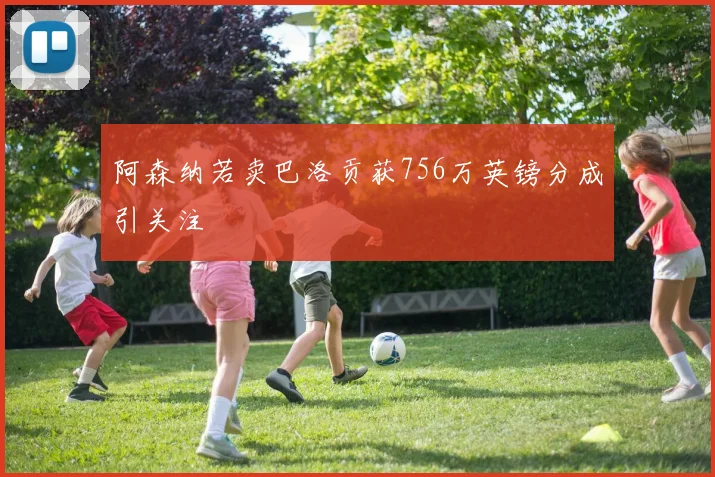 阿森纳若卖巴洛贡获756万英镑分成引关注