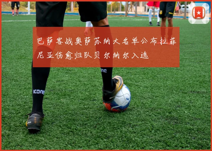 巴萨客战奥萨苏纳大名单公布拉菲尼亚伤愈归队贝尔纳尔入选
