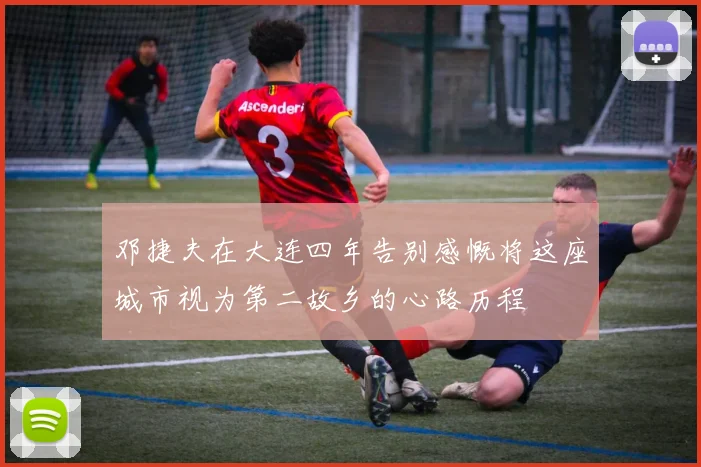 邓捷夫在大连四年告别感慨将这座城市视为第二故乡的心路历程