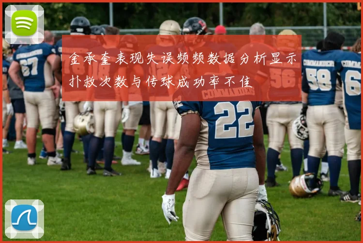 金承奎表现失误频频数据分析显示扑救次数与传球成功率不佳