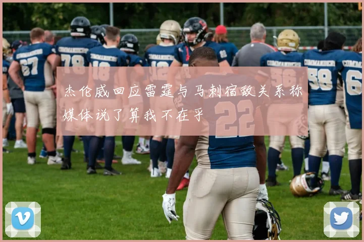 杰伦威回应雷霆与马刺宿敌关系称媒体说了算我不在乎