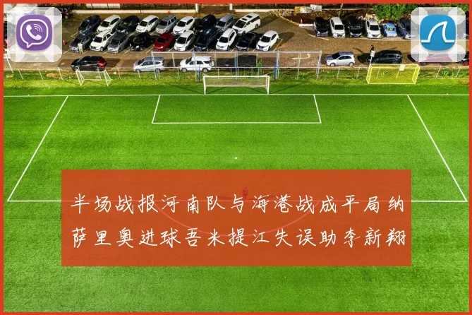半场战报河南队与海港战成平局纳萨里奥进球吾米提江失误助李新翔扳平