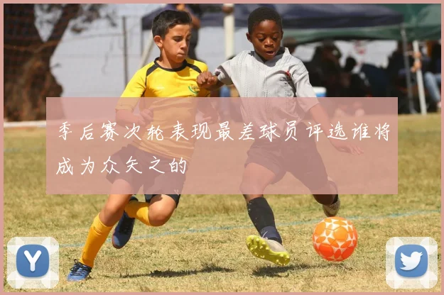 季后赛次轮表现最差球员评选谁将成为众矢之的