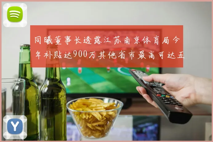 同曦董事长透露江苏南京体育局今年补贴达900万其他省市最高可达五千万